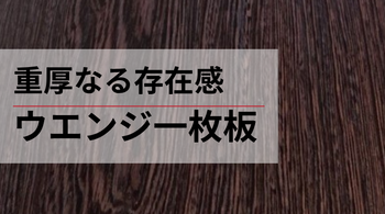 重厚なる存在感、ウエンジ一枚板