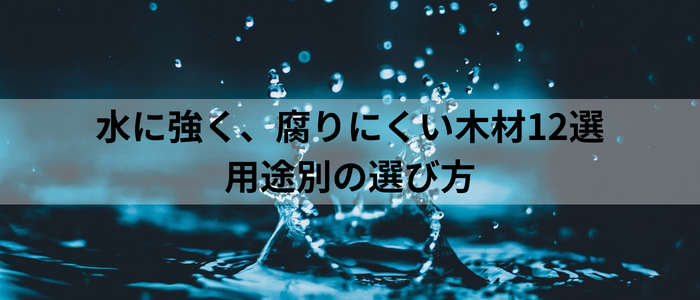 水に強く腐りにくい木材12選